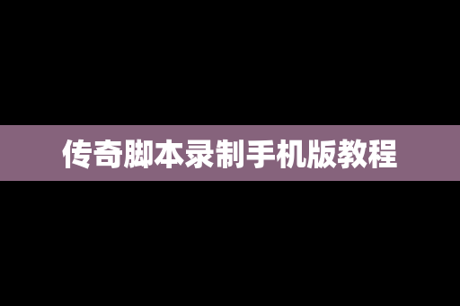 传奇脚本录制手机版教程