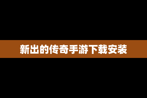 新出的传奇手游下载安装