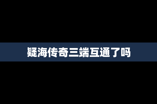 疑海传奇三端互通了吗