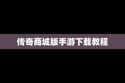 传奇商城版手游下载教程