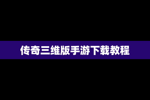 传奇三维版手游下载教程