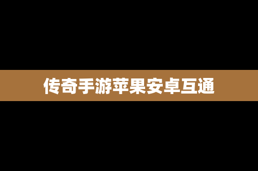 传奇手游苹果安卓互通