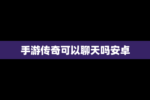 手游传奇可以聊天吗安卓