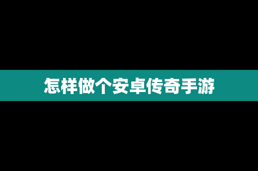 怎样做个安卓传奇手游