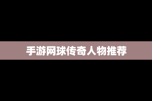手游网球传奇人物推荐