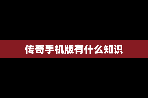 传奇手机版有什么知识