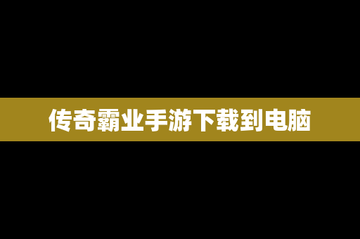传奇霸业手游下载到电脑