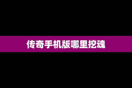 传奇手机版哪里挖魂