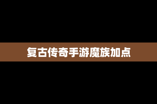 复古传奇手游魔族加点