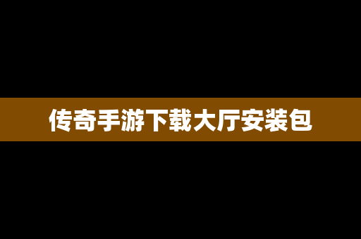 传奇手游下载大厅安装包