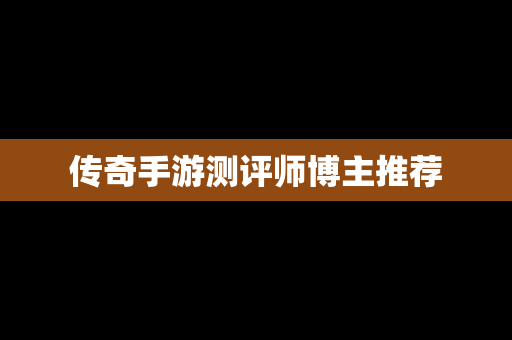 传奇手游测评师博主推荐
