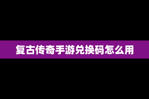 复古传奇手游兑换码怎么用