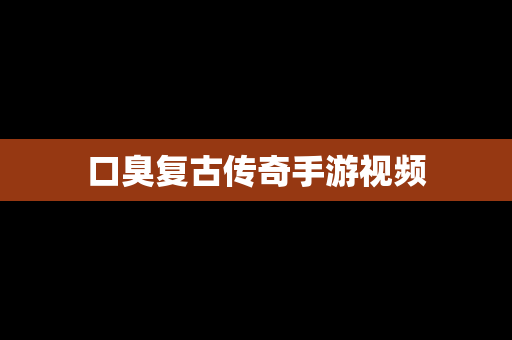 口臭复古传奇手游视频