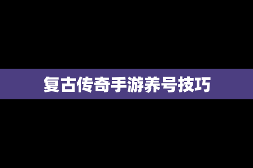 复古传奇手游养号技巧