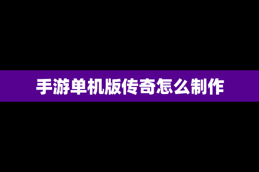 手游单机版传奇怎么制作