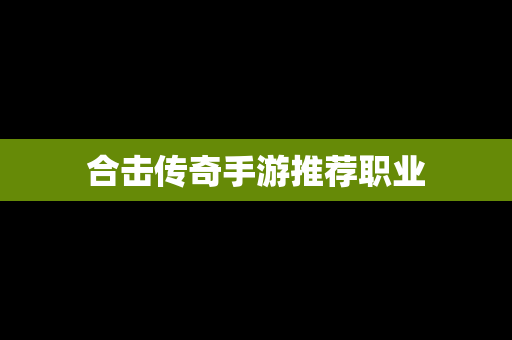 合击传奇手游推荐职业