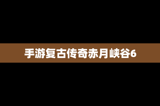 手游复古传奇赤月峡谷6