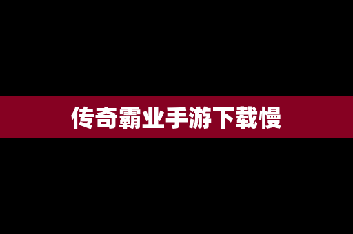 传奇霸业手游下载慢