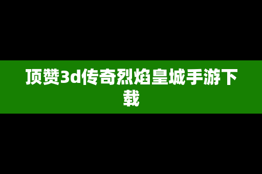 顶赞3d传奇烈焰皇城手游下载