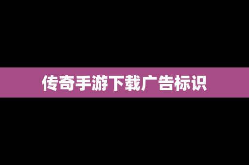 传奇手游下载广告标识