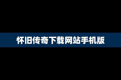 怀旧传奇下载网站手机版