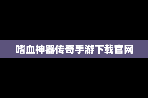 嗜血神器传奇手游下载官网