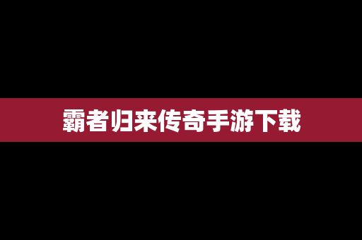 霸者归来传奇手游下载