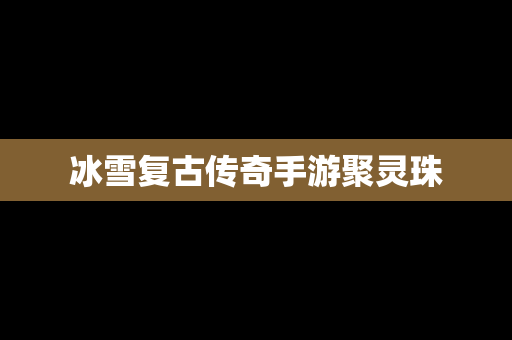 冰雪复古传奇手游聚灵珠