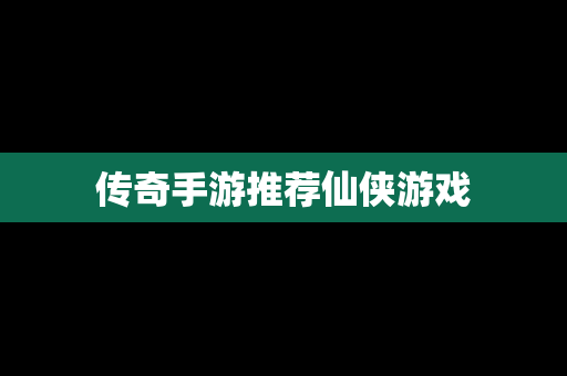 传奇手游推荐仙侠游戏