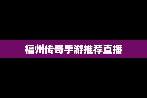 福州传奇手游推荐直播