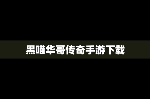 黑喵华哥传奇手游下载