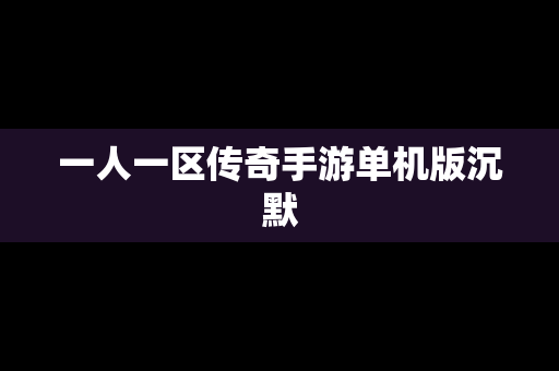 一人一区传奇手游单机版沉默