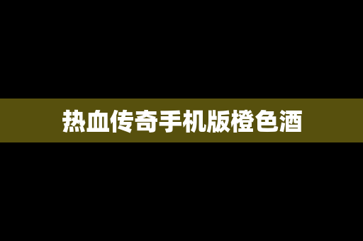 热血传奇手机版橙色酒