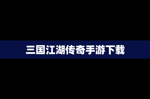 三国江湖传奇手游下载