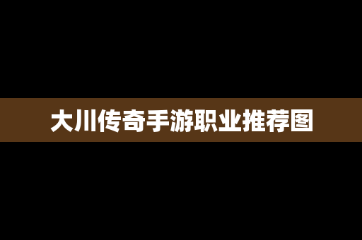 大川传奇手游职业推荐图
