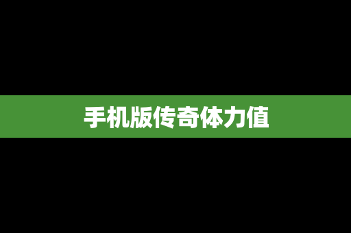 手机版传奇体力值