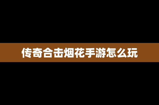传奇合击烟花手游怎么玩