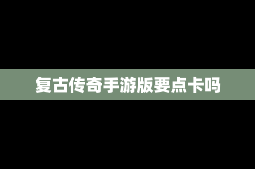 复古传奇手游版要点卡吗