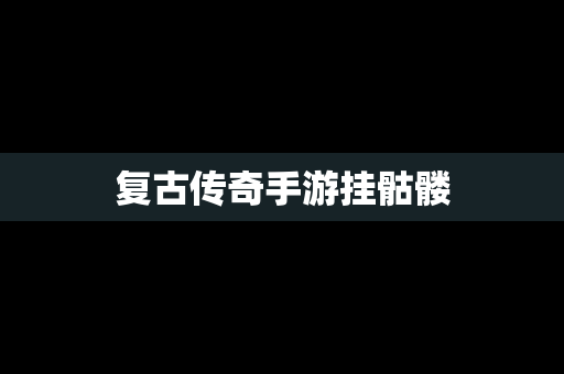复古传奇手游挂骷髅