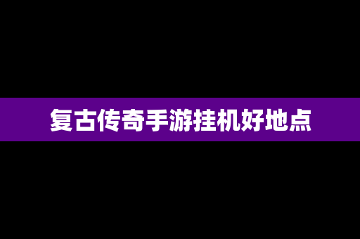 复古传奇手游挂机好地点