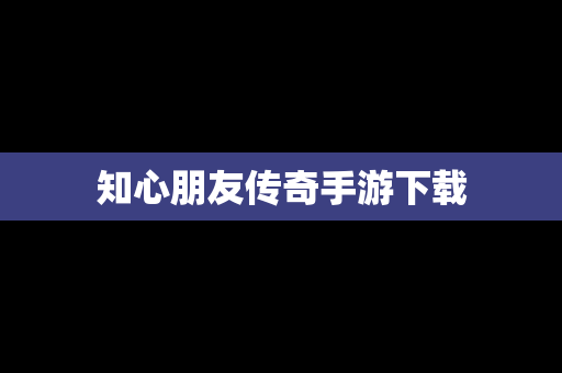 知心朋友传奇手游下载