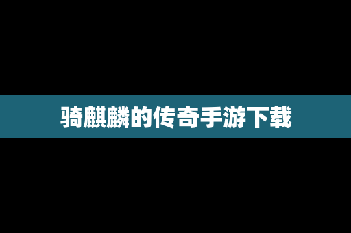 骑麒麟的传奇手游下载