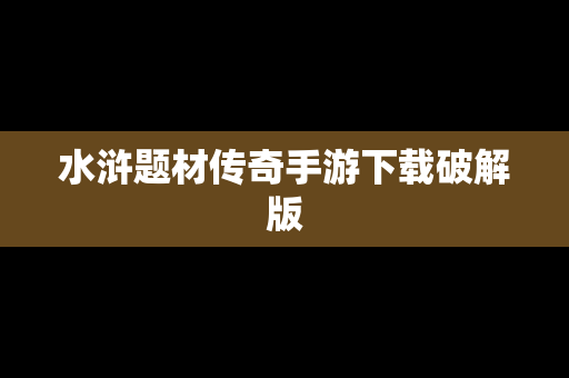 水浒题材传奇手游下载破解版