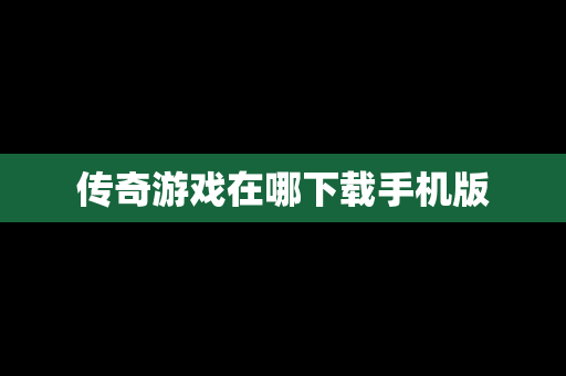 传奇游戏在哪下载手机版