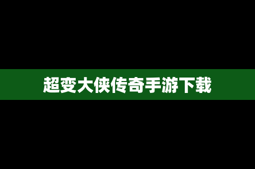 超变大侠传奇手游下载