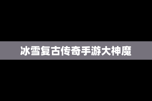 冰雪复古传奇手游大神魔