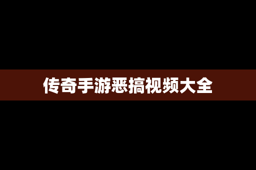 传奇手游恶搞视频大全