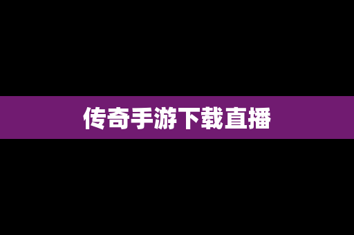 传奇手游下载直播