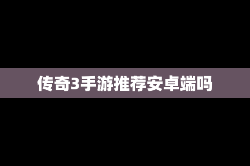 传奇3手游推荐安卓端吗