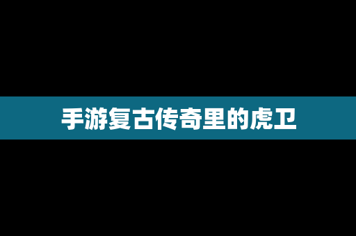 手游复古传奇里的虎卫